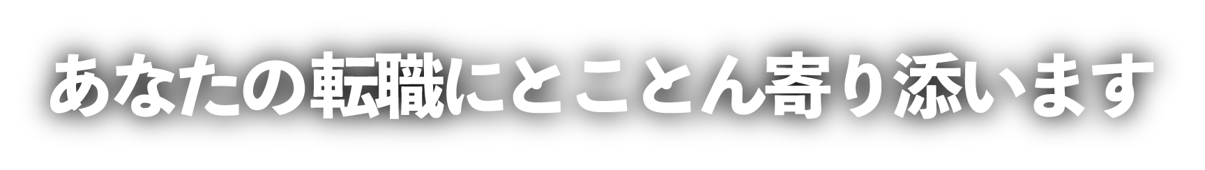 あなたの転職にとことん寄り添います