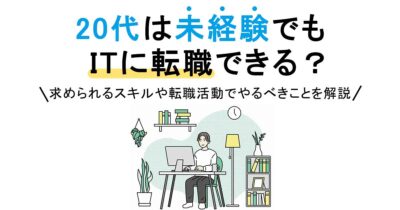 20代は未経験でもITに転職できる？求められるスキルや転職活動でやるべきことを解説