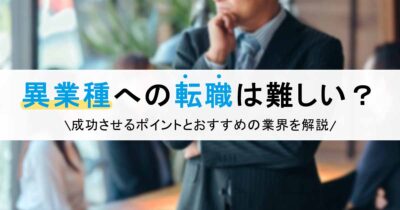 異業種への転職は難しい？成功させるポイントとおすすめの業界を解説