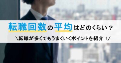 転職回数の平均はどのくらい？転職が多くてもうまくいくポイントを紹介！