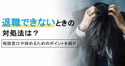 退職できないときの対処法は？相談窓口や辞めるためのポイントを紹介