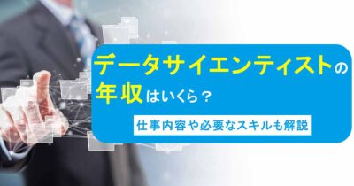 データサイエンティストの年収はいくら？仕事内容や必要なスキルも解説