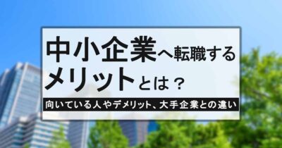 中小企業へ転職するメリットとは？向いている人やデメリット、大手企業との違い