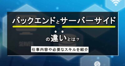 バックエンドとサーバーサイドの違いとは？仕事内容や必要なスキルを紹介