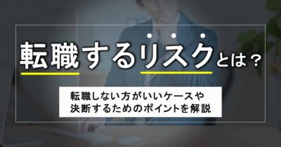 転職するリスクとは？転職しない方がいいケースや決断するためのポイントを解説