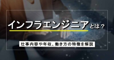 インフラエンジニアとは？仕事内容や年収、働き方の特徴を解説