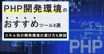 PHP開発環境のおすすめツール8選！スキル別の開発環境の選び方も解説