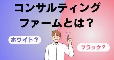 コンサルティングファームとは？仕事内容や向いている人の特徴を解説！