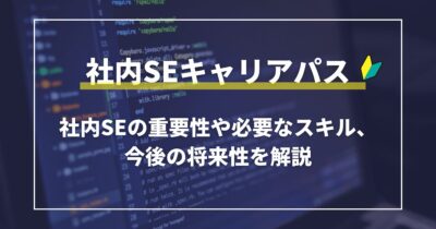 社内SEのキャリアパス　社内SEの重要性や必要なスキル、今後の将来性を解説