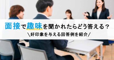 面接で趣味を聞かれたらどう答える？好印象を与える回答例を紹介