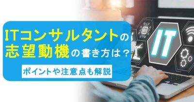 ITコンサルタントの志望動機の書き方は？ポイントや注意点も解説