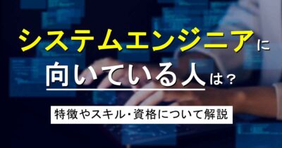 システムエンジニアに向いている人は？特徴やスキル・資格について解説