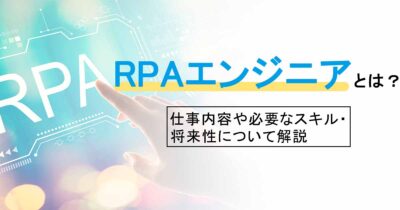 RPAエンジニアとは？仕事内容や必要なスキル・将来性について解説