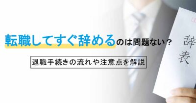 転職してすぐ辞めるのは問題ない？退職手続きの流れや注意点を解説