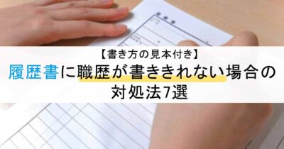 履歴書に職歴が書ききれない場合の対処法7選【書き方の見本付き】