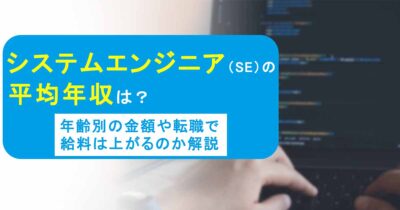 システムエンジニア（SE）の平均年収は？年齢別の金額や転職で給料は上がるのか解説