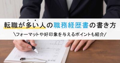 転職が多い人の職務経歴書の書き方｜フォーマットや好印象を与えるポイントも紹介