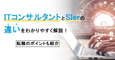 ITコンサルタントとSIerの違いをわかりやすく解説！転職のポイントも紹介