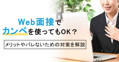 Web面接でカンペを使ってもOK？メリットやバレないための対策を解説