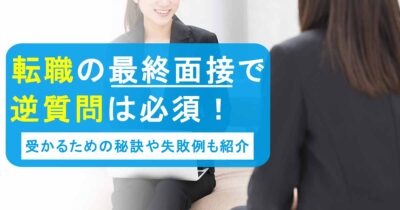 転職の最終面接で逆質問は必須！受かるための秘訣や失敗例も紹介